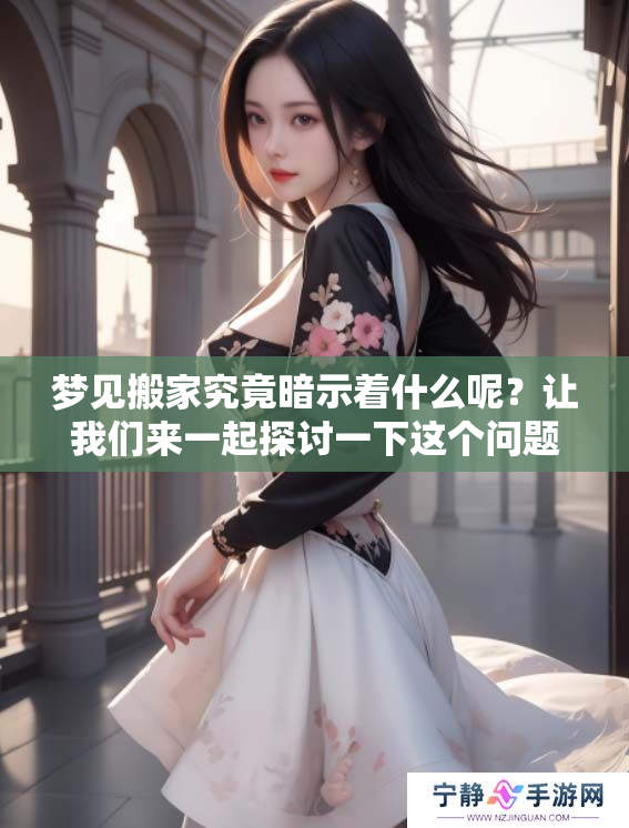 梦见搬家究竟暗示着什么呢？让我们来一起探讨一下这个问题。