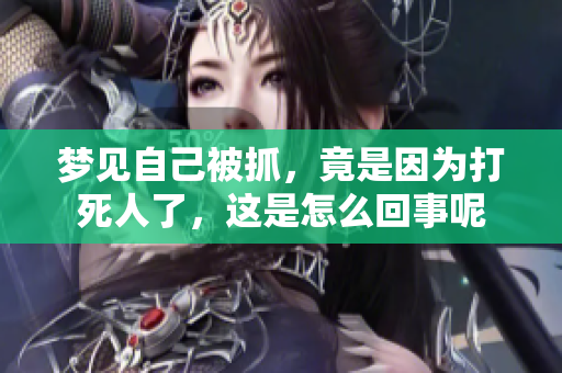 梦见自己被抓，竟是因为打死人了，这是怎么回事呢