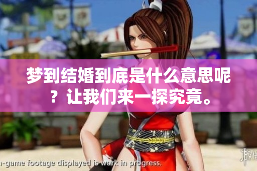 梦到结婚到底是什么意思呢？让我们来一探究竟。