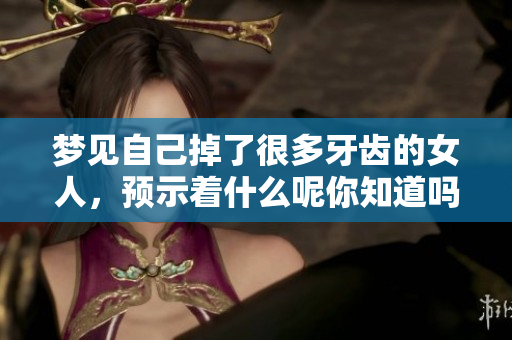 梦见自己掉了很多牙齿的女人，预示着什么呢你知道吗
