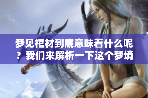梦见棺材到底意味着什么呢？我们来解析一下这个梦境背后的含义。