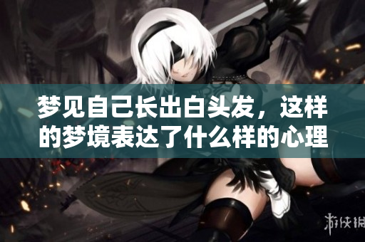 梦见自己长出白头发，这样的梦境表达了什么样的心理状态呢