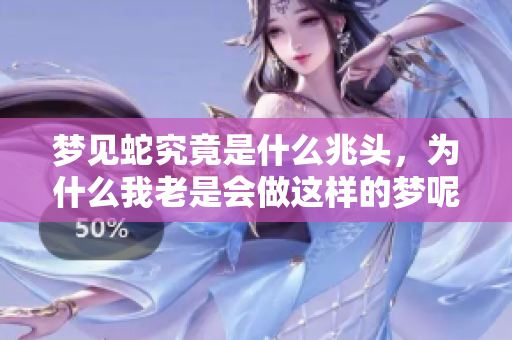 梦见蛇究竟是什么兆头，为什么我老是会做这样的梦呢