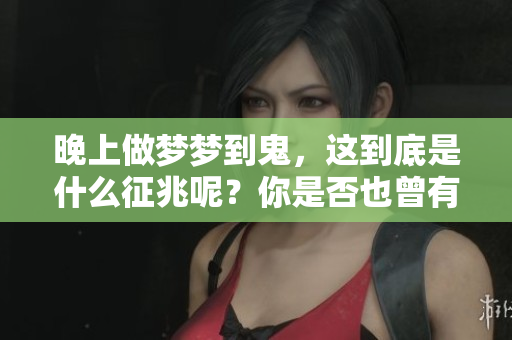 晚上做梦梦到鬼，这到底是什么征兆呢？你是否也曾有过这样的经历？
