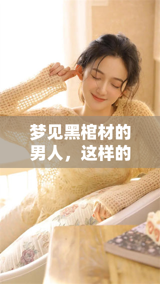 梦见黑棺材的男人，这样的梦境到底是好是坏呢