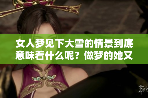 女人梦见下大雪的情景到底意味着什么呢？做梦的她又在思考些什么呢？