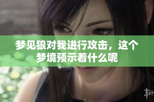 梦见狼对我进行攻击，这个梦境预示着什么呢