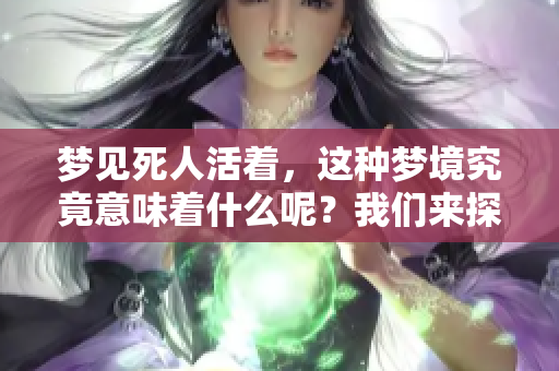 梦见死人活着，这种梦境究竟意味着什么呢？我们来探讨一下这个问题。