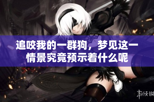 追咬我的一群狗，梦见这一情景究竟预示着什么呢