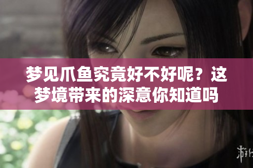 梦见爪鱼究竟好不好呢？这梦境带来的深意你知道吗