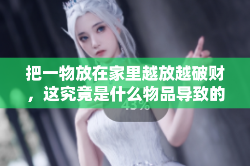 把一物放在家里越放越破财，这究竟是什么物品导致的呢