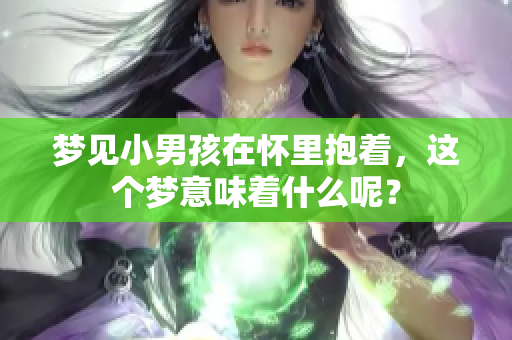 梦见小男孩在怀里抱着，这个梦意味着什么呢？