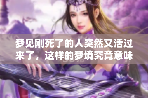 梦见刚死了的人突然又活过来了，这样的梦境究竟意味着什么呢