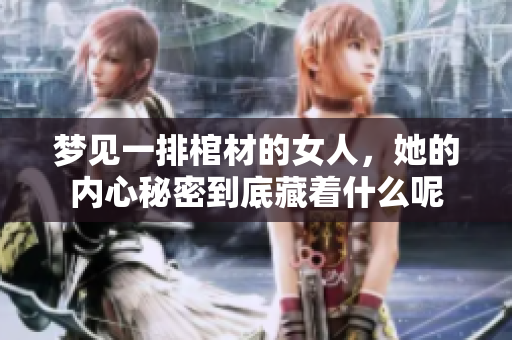梦见一排棺材的女人，她的内心秘密到底藏着什么呢