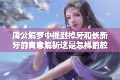 周公解梦中提到掉牙和长新牙的寓意解析这是怎样的故事呢