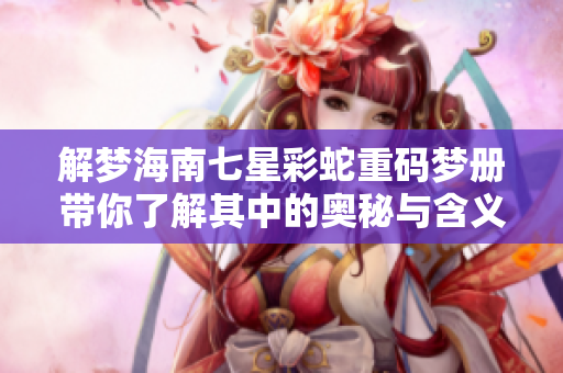 解梦海南七星彩蛇重码梦册带你了解其中的奥秘与含义
