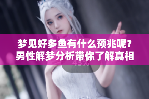 梦见好多鱼有什么预兆呢？男性解梦分析带你了解真相。