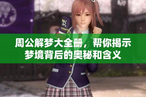 周公解梦大全册，帮你揭示梦境背后的奥秘和含义