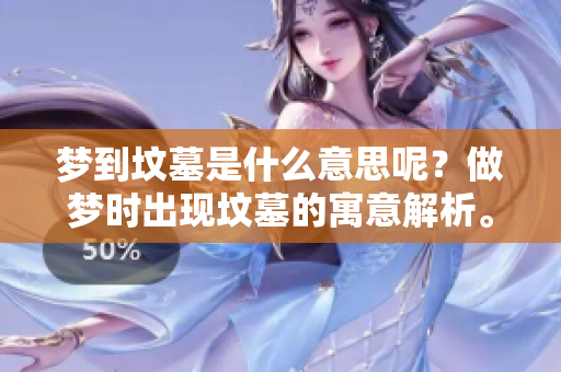 梦到坟墓是什么意思呢？做梦时出现坟墓的寓意解析。