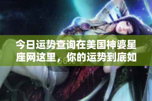 今日运势查询在美国神婆星座网这里，你的运势到底如何呢