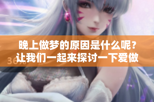 晚上做梦的原因是什么呢？让我们一起来探讨一下爱做梦的背后秘密。