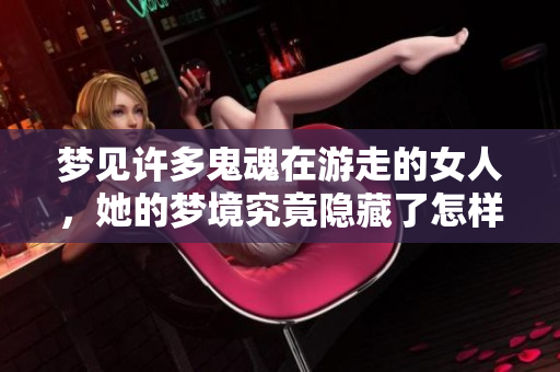 梦见许多鬼魂在游走的女人，她的梦境究竟隐藏了怎样的秘密呢