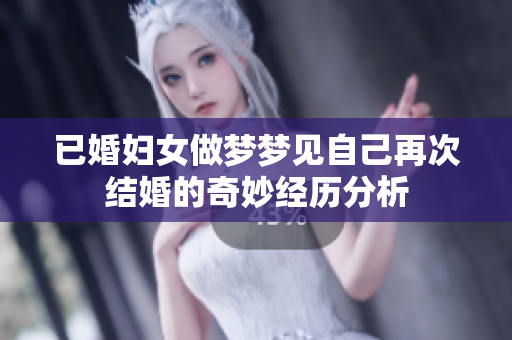 已婚妇女做梦梦见自己再次结婚的奇妙经历分析