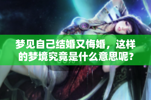 梦见自己结婚又悔婚，这样的梦境究竟是什么意思呢？