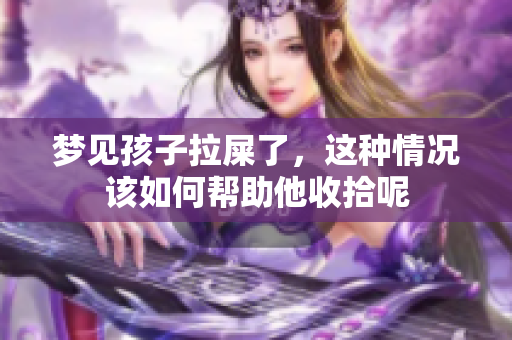 梦见孩子拉屎了，这种情况该如何帮助他收拾呢