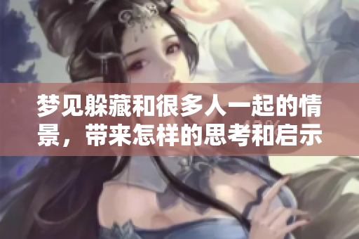 梦见躲藏和很多人一起的情景，带来怎样的思考和启示呢