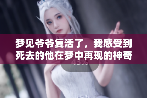 梦见爷爷复活了，我感受到死去的他在梦中再现的神奇情景