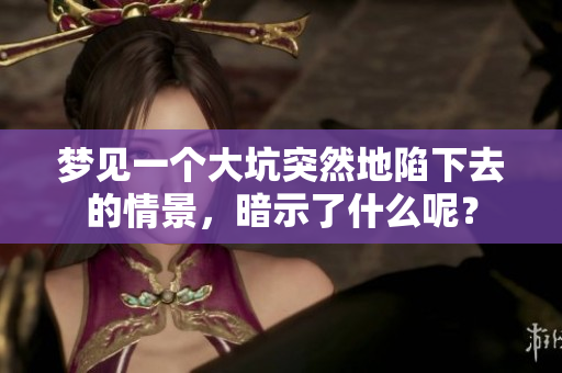 梦见一个大坑突然地陷下去的情景，暗示了什么呢？