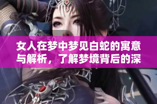 女人在梦中梦见白蛇的寓意与解析，了解梦境背后的深层含义