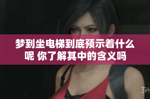 梦到坐电梯到底预示着什么呢 你了解其中的含义吗
