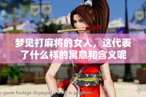 梦见打麻将的女人，这代表了什么样的寓意和含义呢
