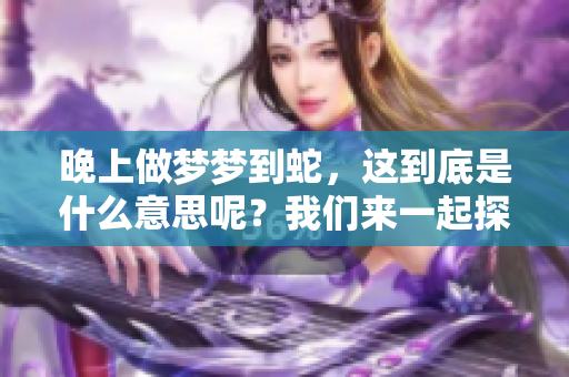 晚上做梦梦到蛇，这到底是什么意思呢？我们来一起探讨一下吧！