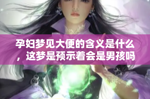 孕妇梦见大便的含义是什么，这梦是预示着会是男孩吗