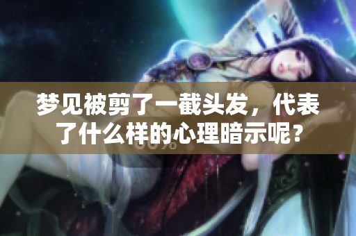 梦见被剪了一截头发，代表了什么样的心理暗示呢？