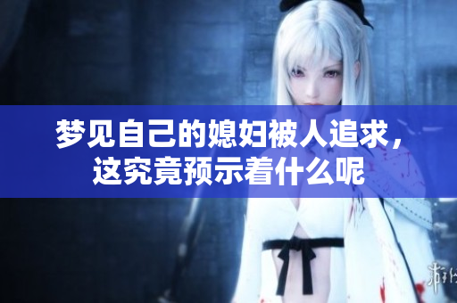 梦见自己的媳妇被人追求，这究竟预示着什么呢