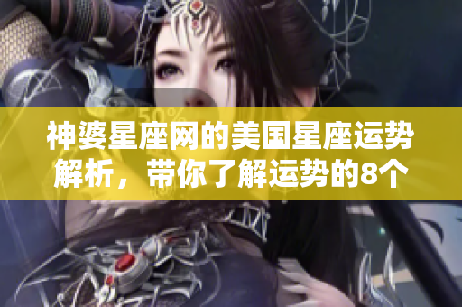 神婆星座网的美国星座运势解析，带你了解运势的8个重磅信息