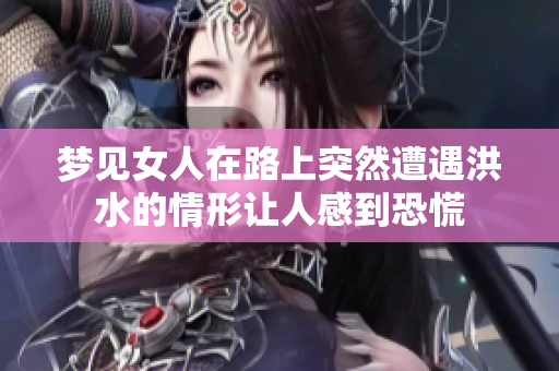 梦见女人在路上突然遭遇洪水的情形让人感到恐慌