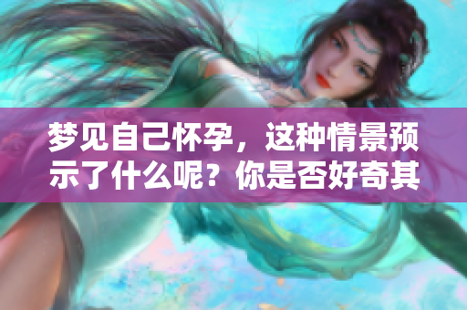 梦见自己怀孕，这种情景预示了什么呢？你是否好奇其深层含义呢
