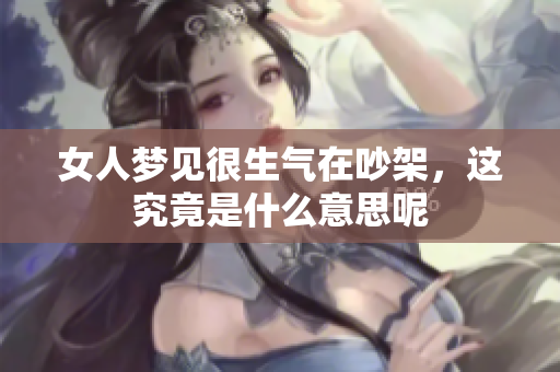 女人梦见很生气在吵架，这究竟是什么意思呢