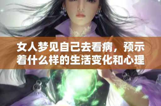 女人梦见自己去看病，预示着什么样的生活变化和心理状态呢