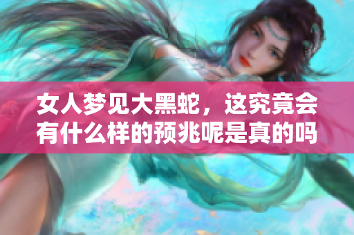 女人梦见大黑蛇，这究竟会有什么样的预兆呢是真的吗