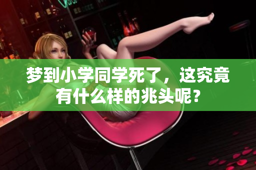 梦到小学同学死了，这究竟有什么样的兆头呢？