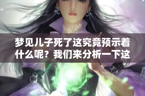梦见儿子死了这究竟预示着什么呢？我们来分析一下这个梦的含义。