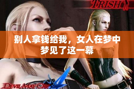 别人拿钱给我，女人在梦中梦见了这一幕