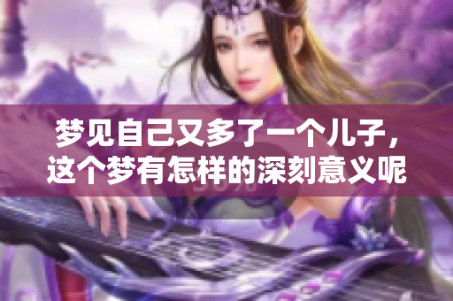 梦见自己又多了一个儿子，这个梦有怎样的深刻意义呢