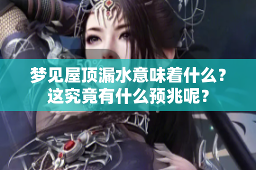 梦见屋顶漏水意味着什么？这究竟有什么预兆呢？